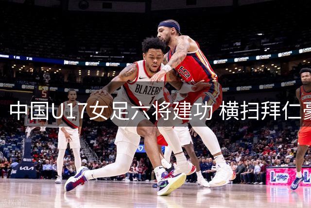 中国U17女足六将建功 横扫拜仁豪取两连胜