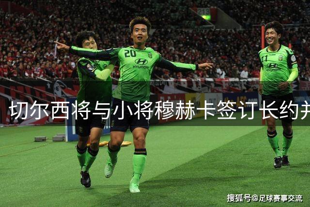 切尔西将与小将穆赫卡签订长约并安排外租