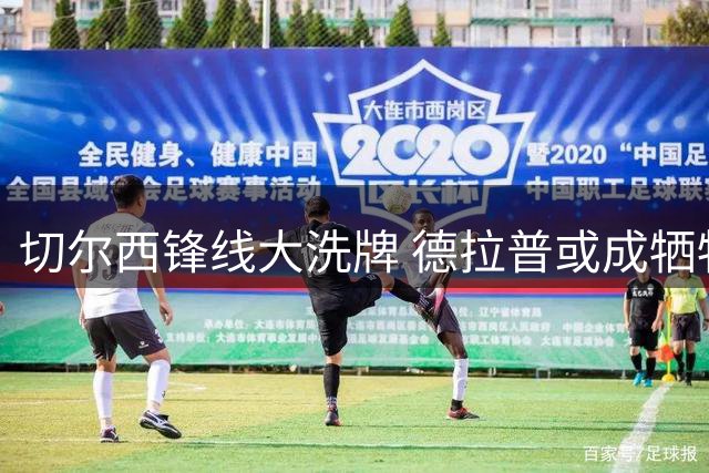 切尔西锋线大洗牌 德拉普或成牺牲品寻求新生