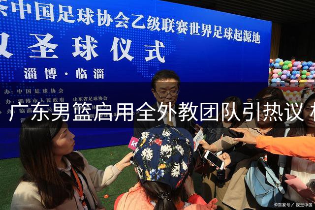 广东男篮启用全外教团队引热议 杜锋执教方式遭球迷对比