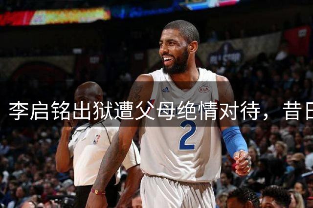 李启铭出狱遭父母绝情对待，昔日嚣张终食苦果