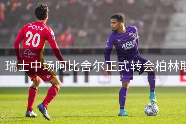 瑞士中场阿比舍尔正式转会柏林联 曾四夺瑞士联赛冠军