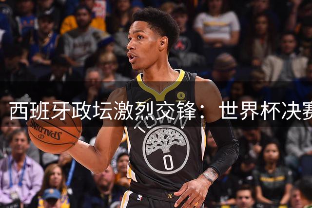 西班牙政坛激烈交锋：世界杯决赛承办权争夺引爆争议