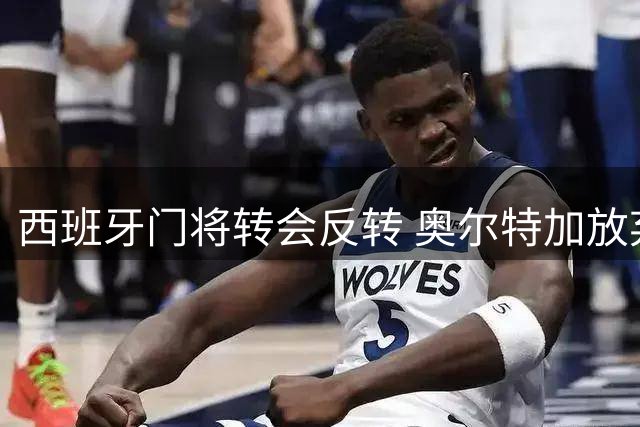 西班牙门将转会反转 奥尔特加放弃皇家社会转投希腊豪门