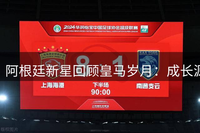 阿根廷新星回顾皇马岁月：成长源于困境